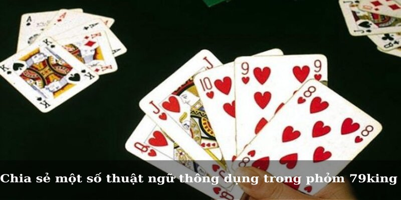 Chia sẻ một số thuật ngữ thông dụng trong phỏm 79king 