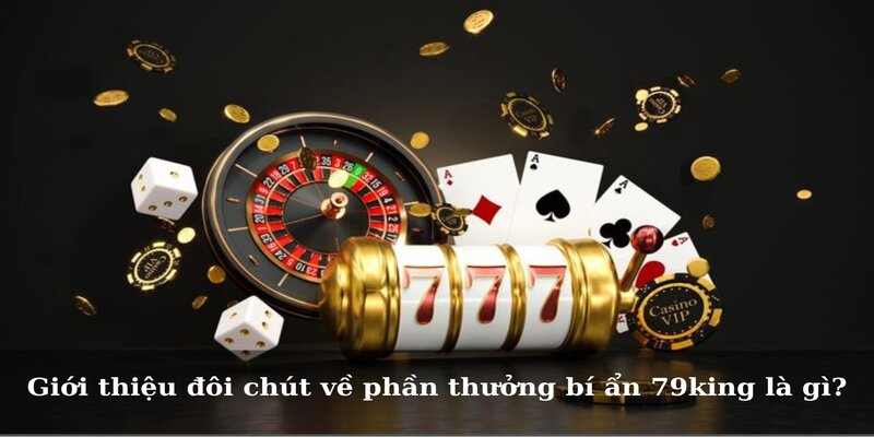 Giới thiệu đôi chút về phần thưởng bí ẩn 79king là gì?
