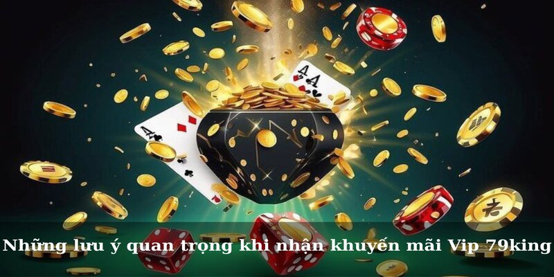 Những lưu ý quan trọng khi nhận khuyến mãi Vip 79king