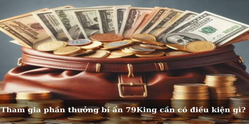 Tham gia phần thưởng bí ẩn 79King cần có điều kiện gì?