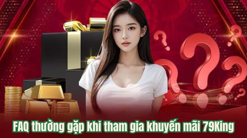 FAQ thường gặp khi tham gia khuyến mãi 79King