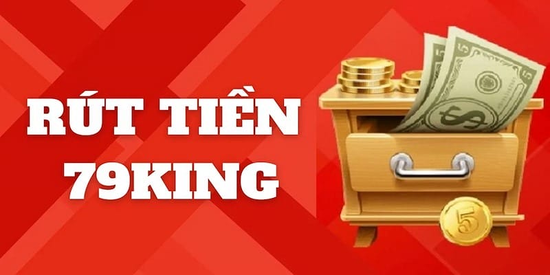 Tổng quan về rút tiền 79king mà thành viên nên biết